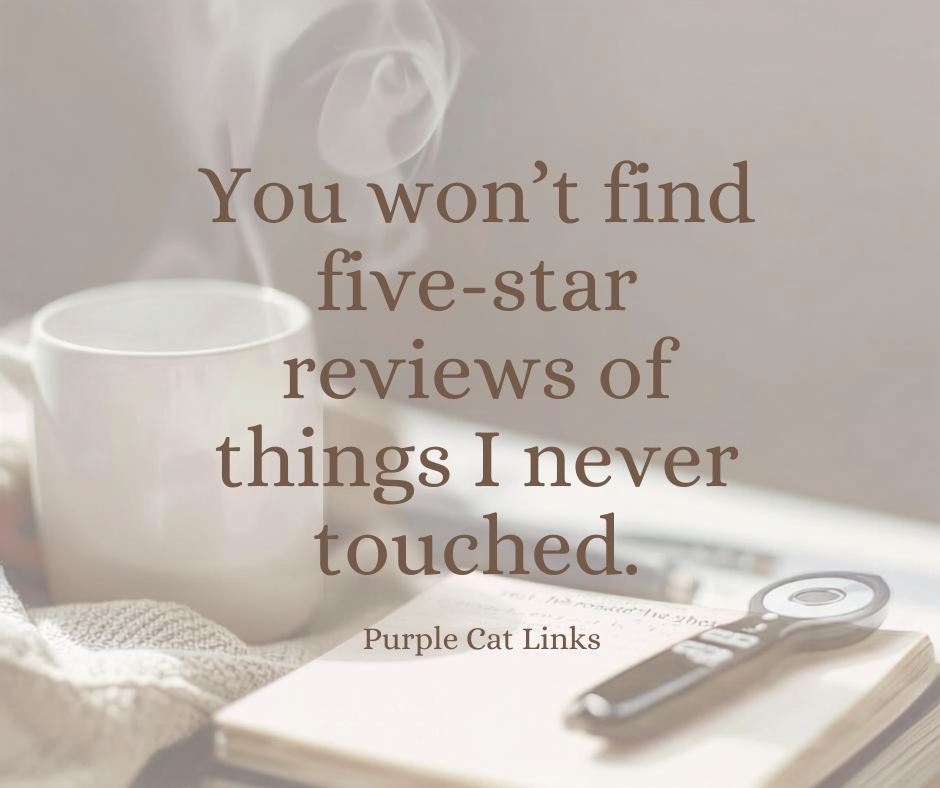 You won't find five-star reviews of things I never touched. Purple Cat Links.